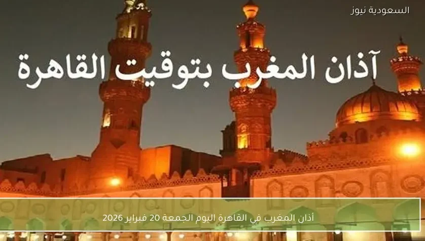 أذان المغرب في القاهرة اليوم الجمعة 20 فبراير 2026