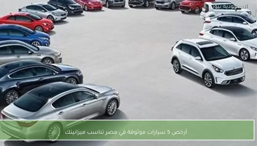 أرخص 5 سيارات موثوقة في مصر تناسب ميزانيتك