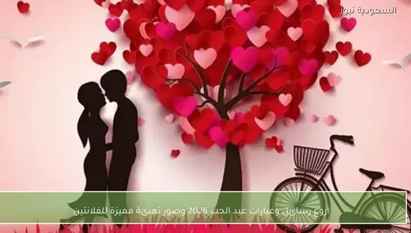 أروع رسائل وعبارات عيد الحب 2026 وصور تهنئة مميزة للفلانتين