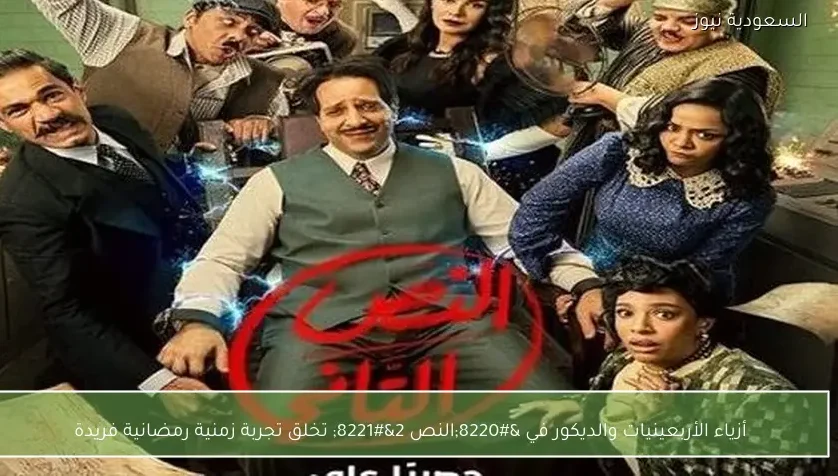 أزياء الأربعينيات والديكور في “النص 2” تخلق تجربة زمنية رمضانية فريدة