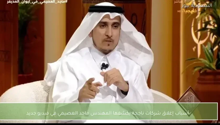 أسباب إغلاق شركات ناجحة يكشفها المهندس ماجد العصيمي في فيديو جديد