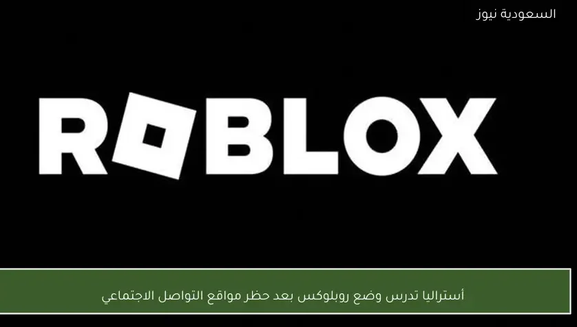 أستراليا تدرس وضع روبلوكس بعد حظر مواقع التواصل الاجتماعي