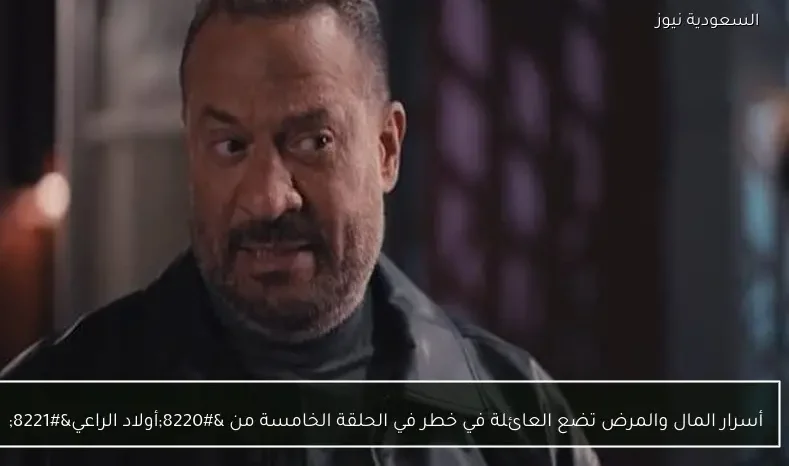 أسرار المال والمرض تضع العائلة في خطر في الحلقة الخامسة من “أولاد الراعي”