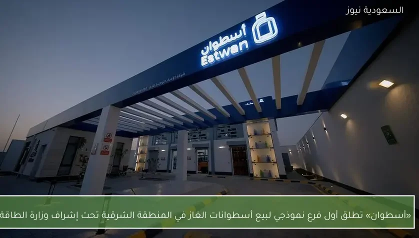 «أسطوان» تطلق أول فرع نموذجي لبيع أسطوانات الغاز في المنطقة الشرقية تحت إشراف وزارة الطاقة