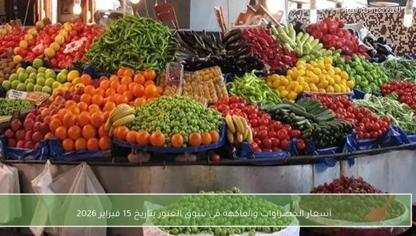 أسعار الخضراوات والفاكهة في سوق العبور بتاريخ 15 فبراير 2026
