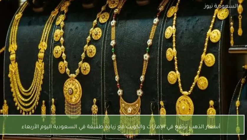 أسعار الذهب ترتفع في الإمارات والكويت مع زيادة طفيفة في السعودية اليوم الأربعاء