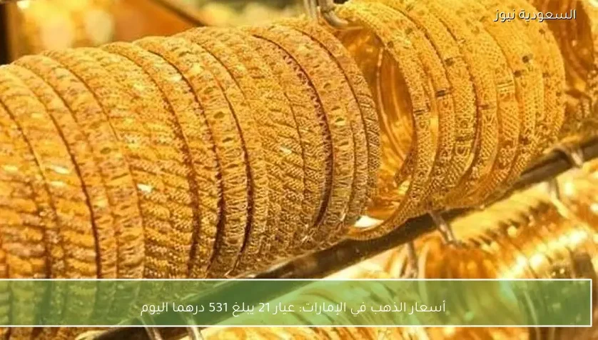 أسعار الذهب في الإمارات: عيار 21 يبلغ 531 درهما اليوم