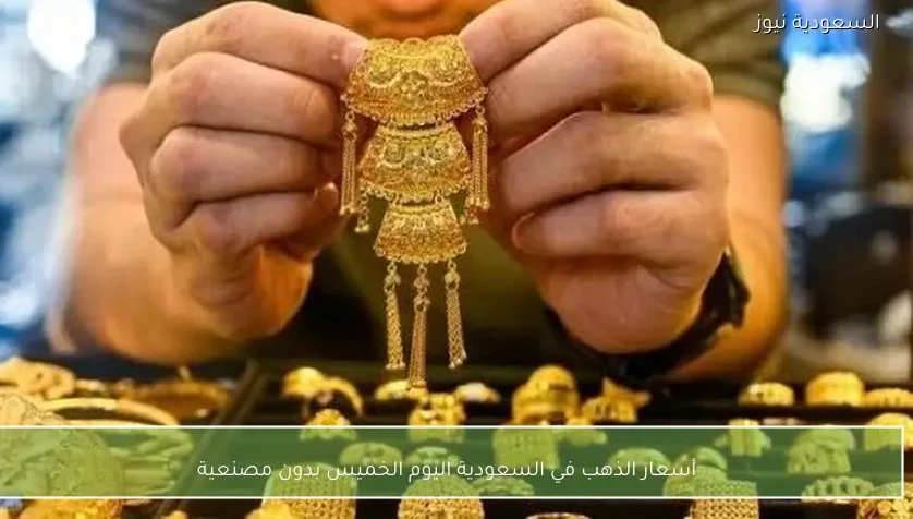 أسعار الذهب في السعودية اليوم الخميس بدون مصنعية