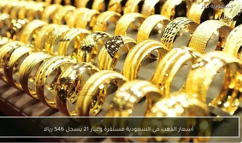 أسعار الذهب في السعودية مستقرة وعيار 21 يسجل 546 ريالا