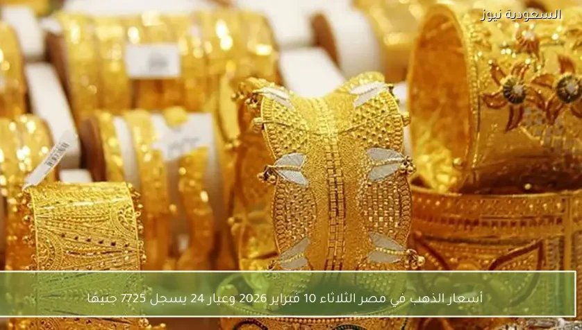 أسعار الذهب في مصر الثلاثاء 10 فبراير 2026 وعيار 24 يسجل 7725 جنيهًا