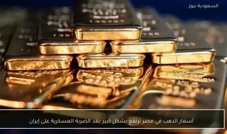 أسعار الذهب في مصر ترتفع بشكل كبير بعد الضربة العسكرية على إيران