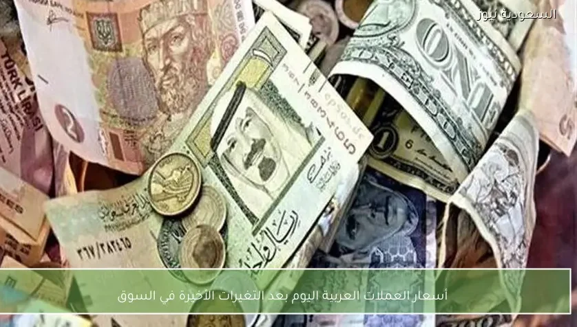 أسعار العملات العربية اليوم بعد التغيرات الأخيرة في السوق