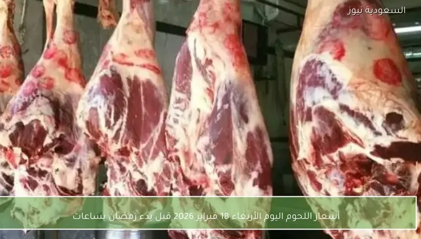 أسعار اللحوم اليوم الأربعاء 18 فبراير 2026 قبل بدء رمضان بساعات