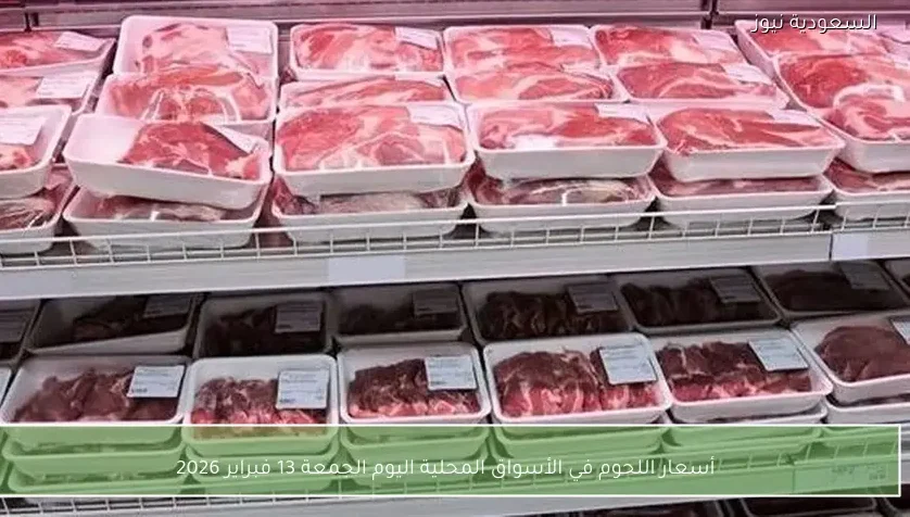 أسعار اللحوم في الأسواق المحلية اليوم الجمعة 13 فبراير 2026