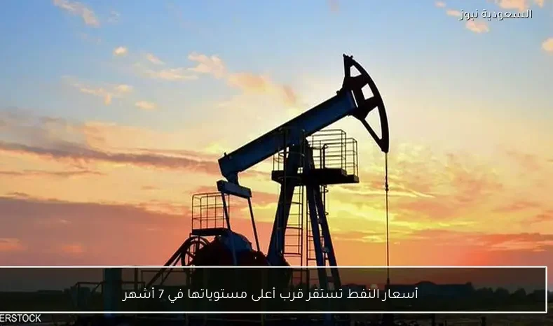 أسعار النفط تستقر قرب أعلى مستوياتها في 7 أشهر