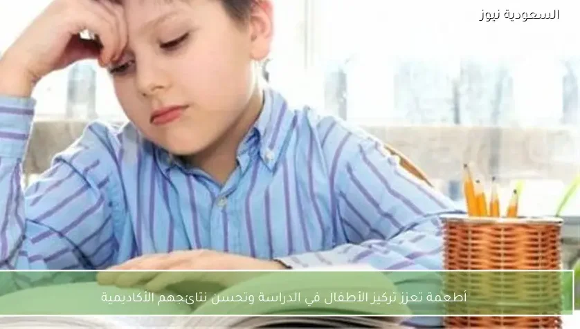 أطعمة تعزز تركيز الأطفال في الدراسة وتحسن نتائجهم الأكاديمية