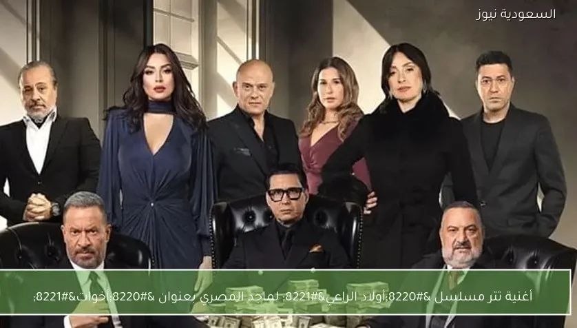أغنية تتر مسلسل “أولاد الراعي” لماجد المصري بعنوان “أخوات”