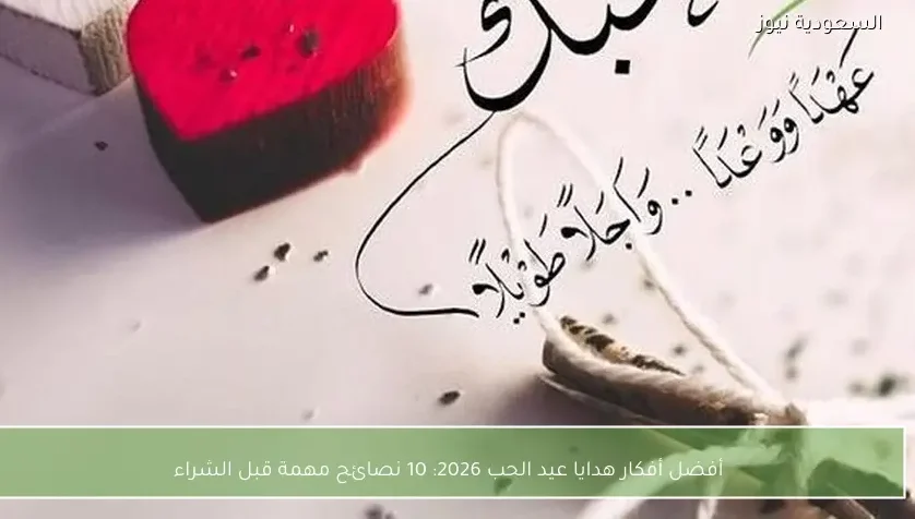 أفضل أفكار هدايا عيد الحب 2026: 10 نصائح مهمة قبل الشراء