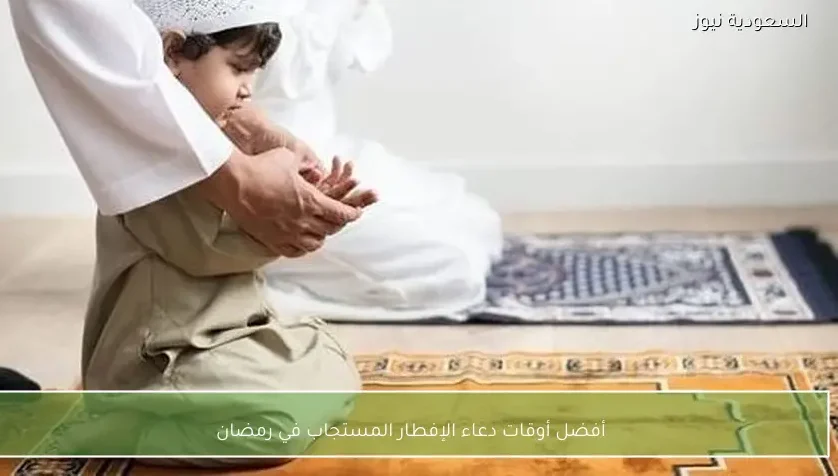 أفضل أوقات دعاء الإفطار المستجاب في رمضان