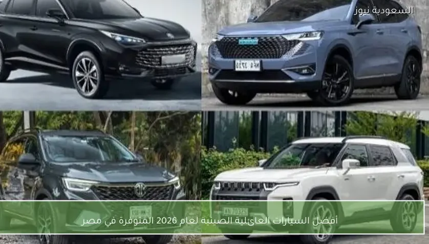 أفضل السيارات العائلية الصينية لعام 2026 المتوفرة في مصر