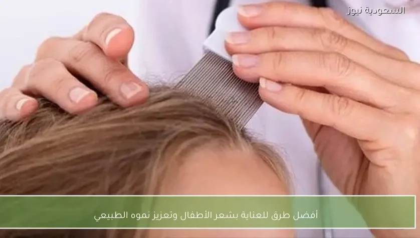 أفضل طرق للعناية بشعر الأطفال وتعزيز نموه الطبيعي