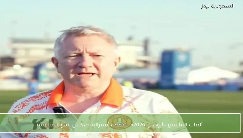 ألعاب الماسترز «أبوظبي 2026»: شهادة أسترالية تعكس عمق المنافسة