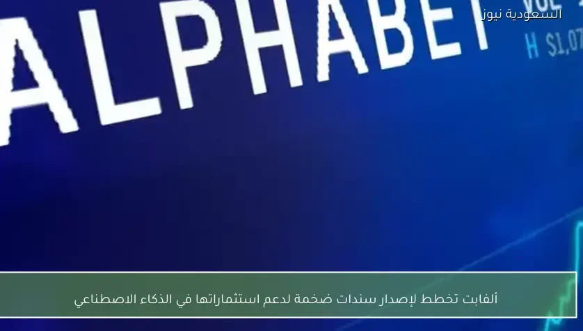 ألفابت تخطط لإصدار سندات ضخمة لدعم استثماراتها في الذكاء الاصطناعي