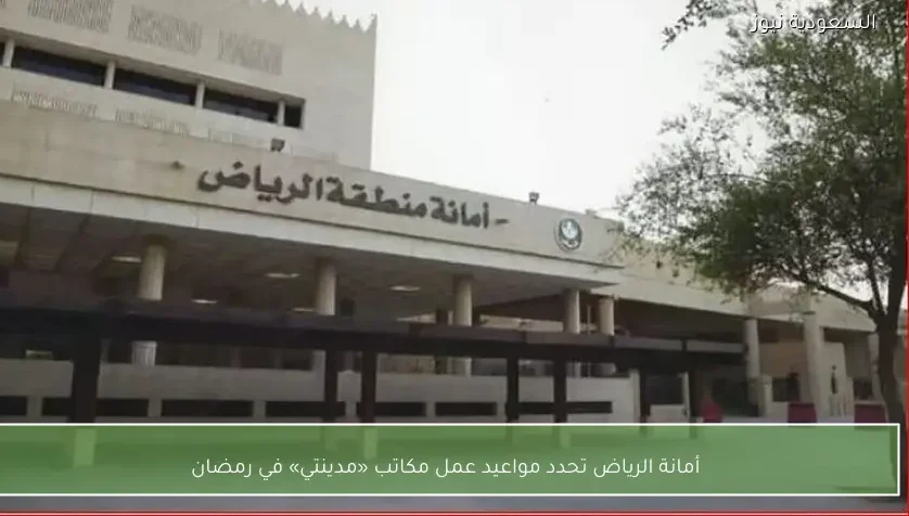 أمانة الرياض تحدد مواعيد عمل مكاتب «مدينتي» في رمضان