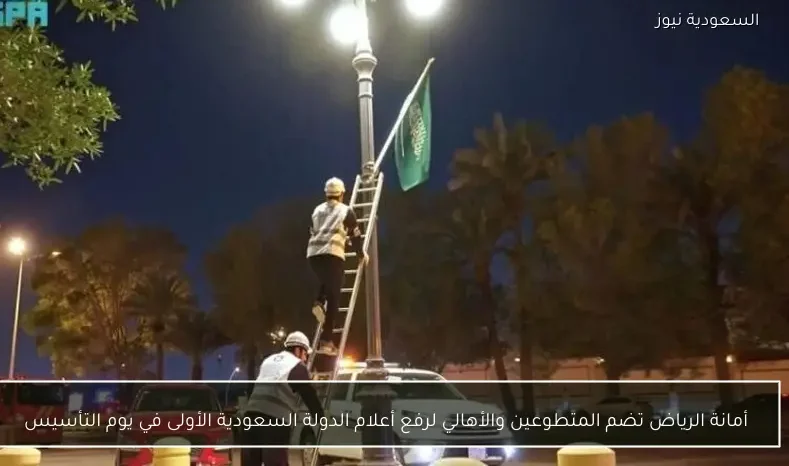 أمانة الرياض تضم المتطوعين والأهالي لرفع أعلام الدولة السعودية الأولى في يوم التأسيس