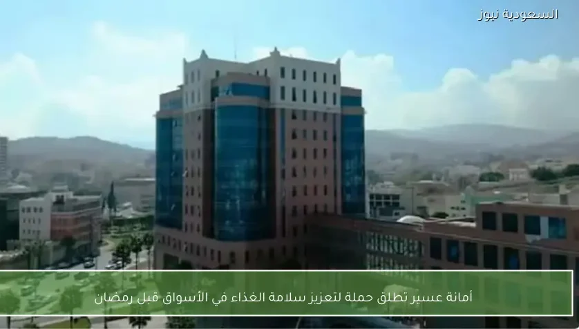 أمانة عسير تطلق حملة لتعزيز سلامة الغذاء في الأسواق قبل رمضان