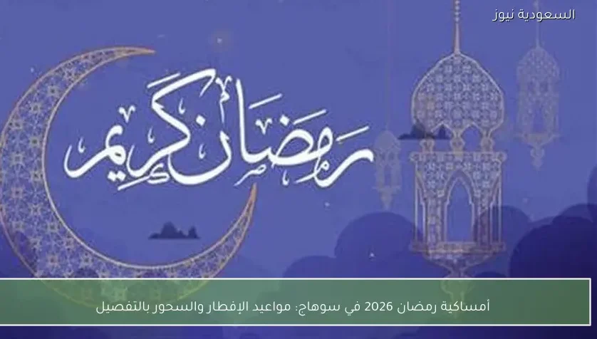 أمساكية رمضان 2026 في سوهاج: مواعيد الإفطار والسحور بالتفصيل