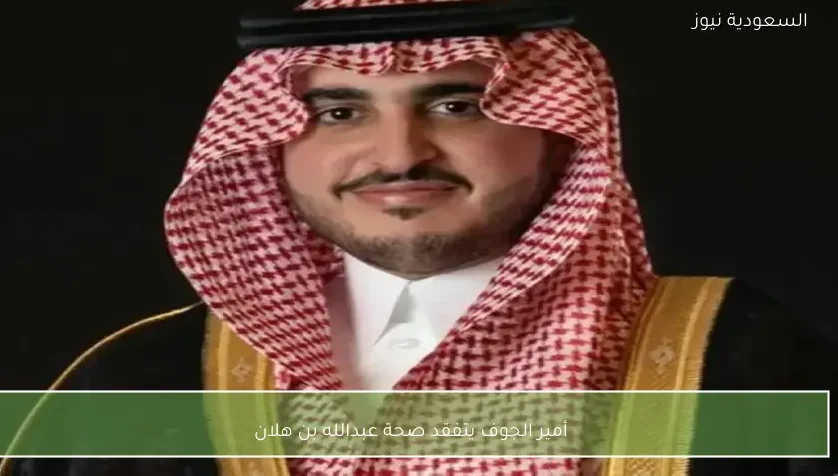 أمير الجوف يتفقد صحة عبدالله بن هلان