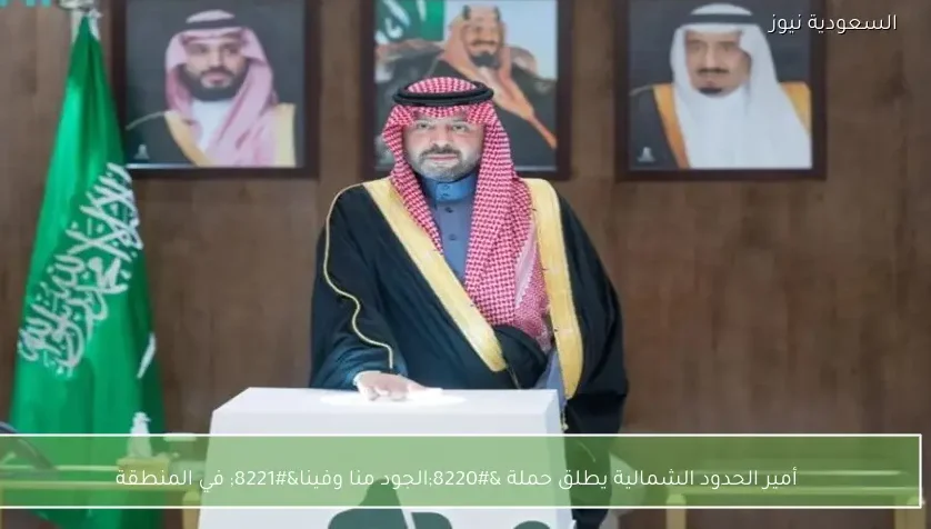 أمير الحدود الشمالية يطلق حملة “الجود منا وفينا” في المنطقة