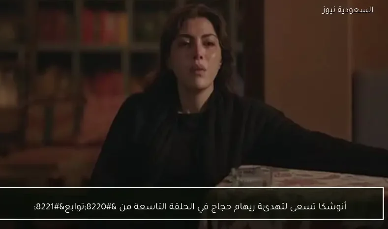 أنوشكا تسعى لتهدئة ريهام حجاج في الحلقة التاسعة من “توابع”