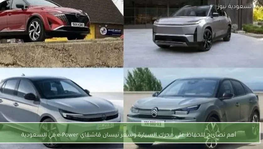 أهم نصائح للحفاظ على محرك السيارة وسعر نيسان قاشقاي e-Power في السعودية