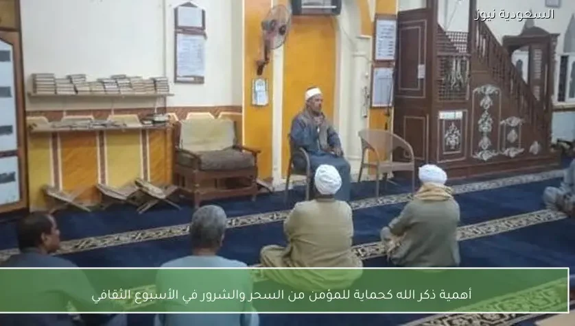 أهمية ذكر الله كحماية للمؤمن من السحر والشرور في الأسبوع الثقافي