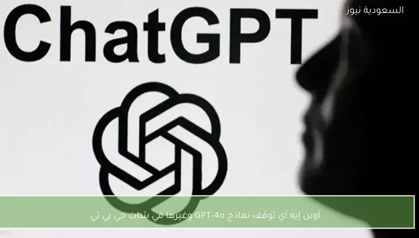 أوبن إيه آي توقف نماذج GPT-4o وغيرها في شات جي بي تي