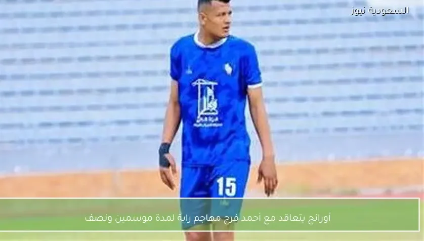 أورانج يتعاقد مع أحمد فرج مهاجم راية لمدة موسمين ونصف