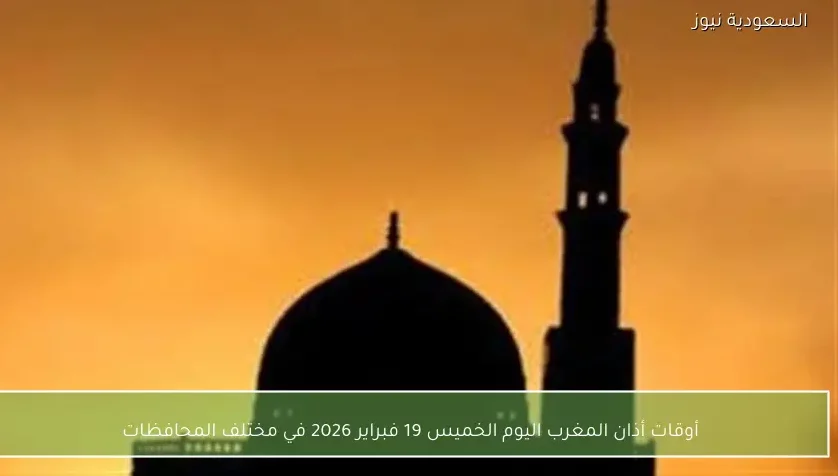 أوقات أذان المغرب اليوم الخميس 19 فبراير 2026 في مختلف المحافظات