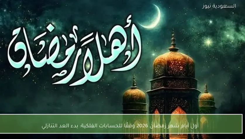 أول أيام شهر رمضان 2026 وفقًا للحسابات الفلكية: بدء العد التنازلي