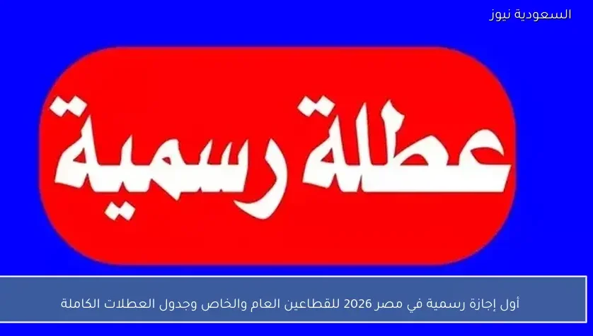 أول إجازة رسمية في مصر 2026 للقطاعين العام والخاص وجدول العطلات الكاملة