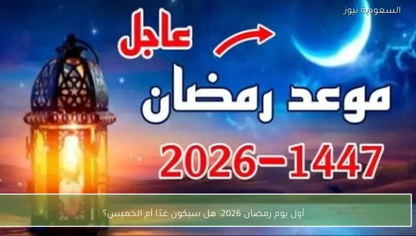 أول يوم رمضان 2026: هل سيكون غدًا أم الخميس؟