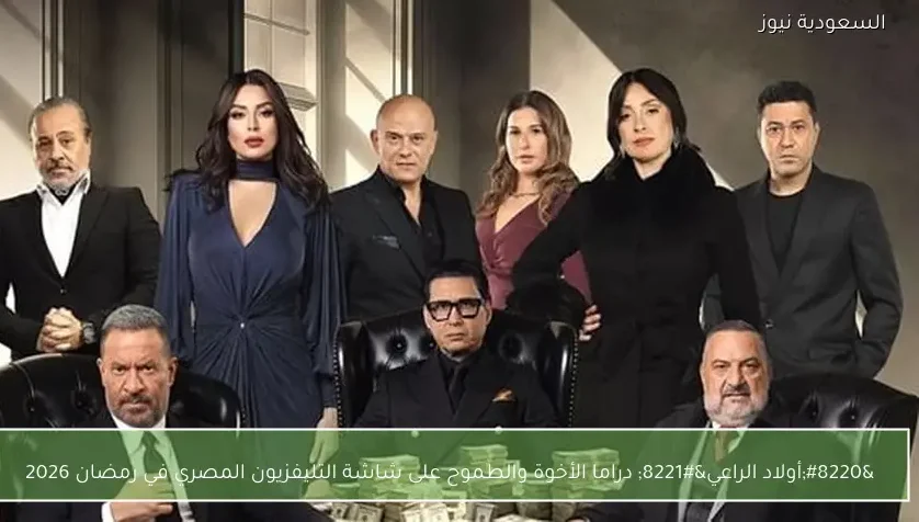 “أولاد الراعي” دراما الأخوة والطموح على شاشة التليفزيون المصري في رمضان 2026