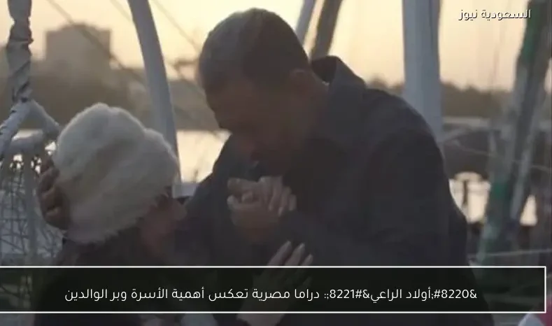 “أولاد الراعي”: دراما مصرية تعكس أهمية الأسرة وبر الوالدين