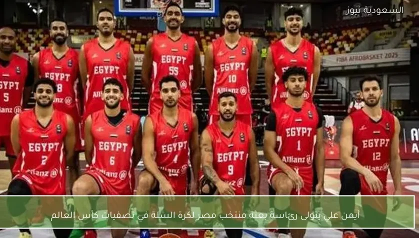 أيمن علي يتولى رئاسة بعثة منتخب مصر لكرة السلة في تصفيات كأس العالم