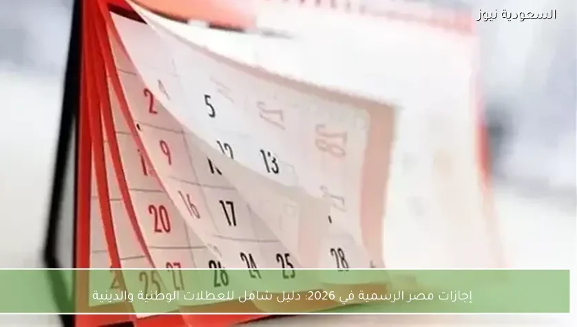 إجازات مصر الرسمية في 2026: دليل شامل للعطلات الوطنية والدينية