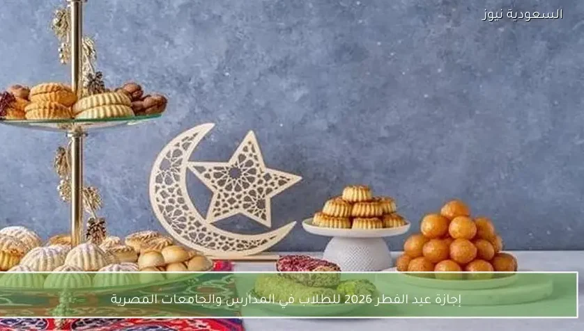 إجازة عيد الفطر 2026 للطلاب في المدارس والجامعات المصرية