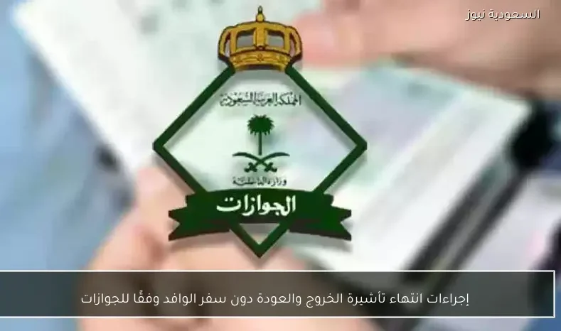 إجراءات انتهاء تأشيرة الخروج والعودة دون سفر الوافد وفقًا للجوازات