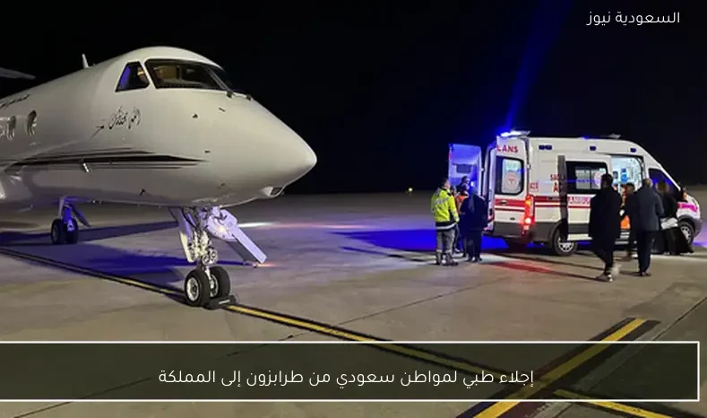 إجلاء طبي لمواطن سعودي من طرابزون إلى المملكة