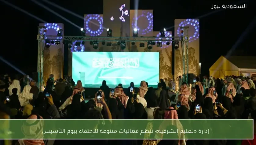 إدارة «تعليم الشرقية» تنظم فعاليات متنوعة للاحتفاء بيوم التأسيس